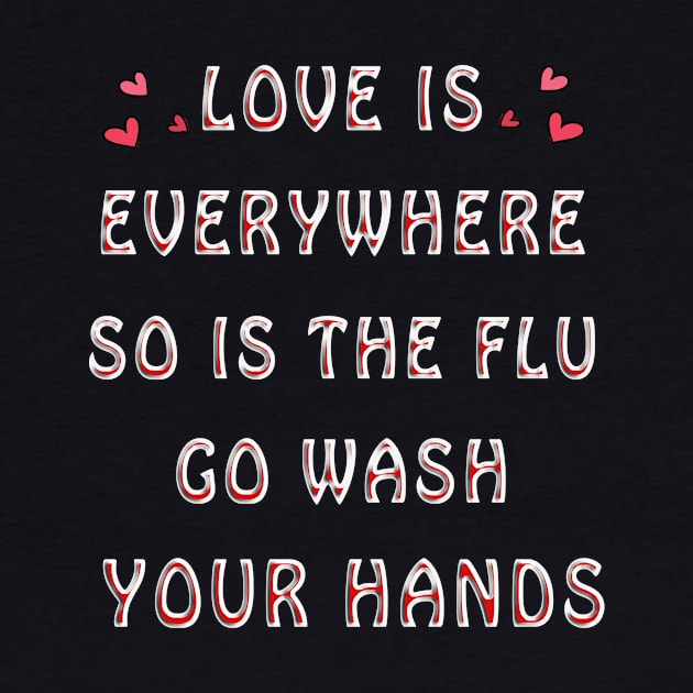 Love is Everywhere So Is The flu Wash Your Hands Love by BuzzTeeStore